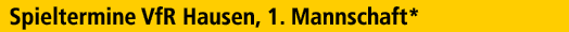 Spieltermine VfR Hausen, 1. Mannschaft* 