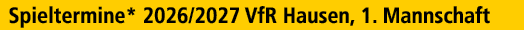 Spieltermine* 2026/2027 VfR Hausen, 1. Mannschaft